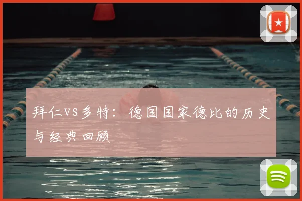 拜仁vs多特:德国国家德比的历史与经典回顾