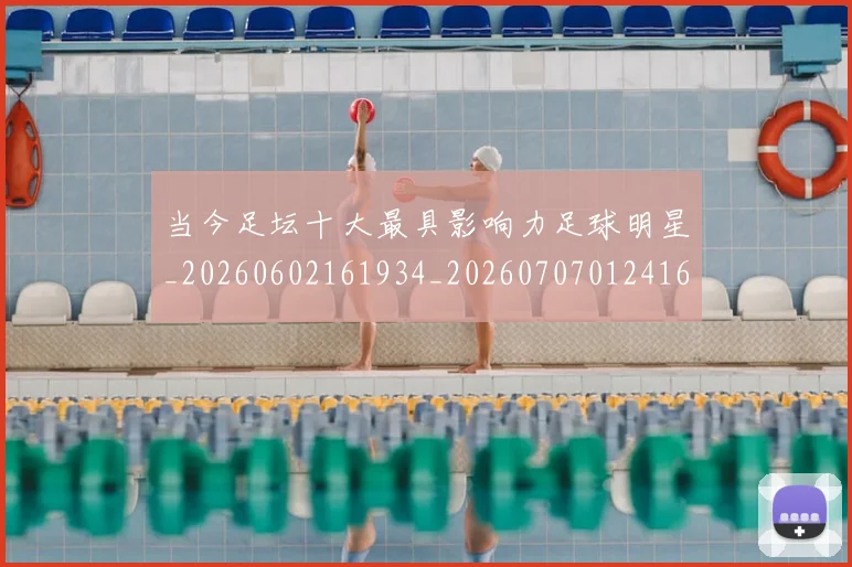 当今足坛十大最具影响力足球明星_20260602161934_20260707012416_20260722155507