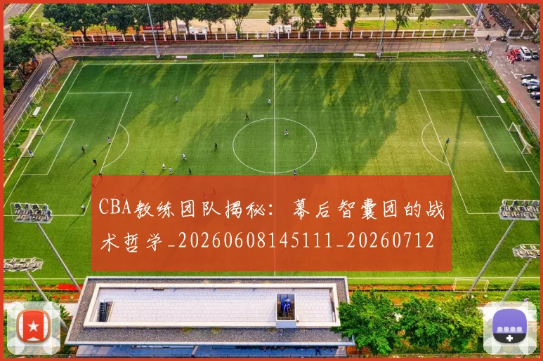 CBA教练团队揭秘：幕后智囊团的战术哲学_20260608145111_20260712045115