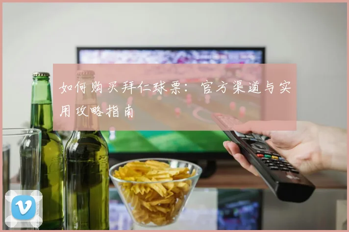 如何购买拜仁球票：官方渠道与实用攻略指南