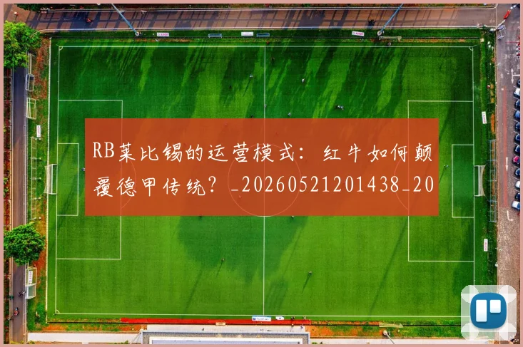 RB莱比锡的运营模式:红牛如何颠覆德甲传统?_20260521201438_20260702171842