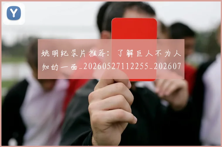 姚明纪录片推荐:了解巨人不为人知的一面_20260527112255_20260703232939