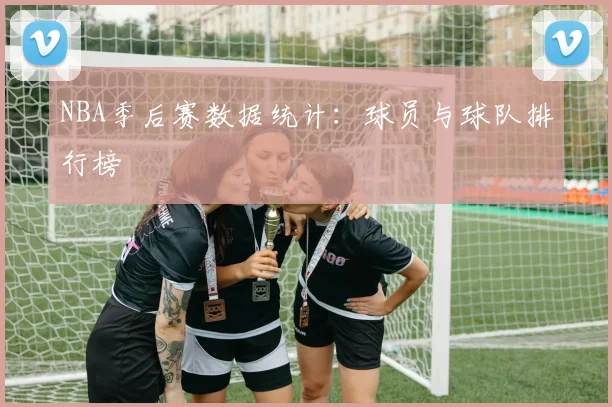 NBA季后赛数据统计：球员与球队排行榜