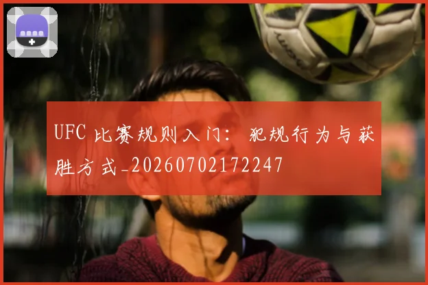 UFC 比赛规则入门:犯规行为与获胜方式_20260702172247