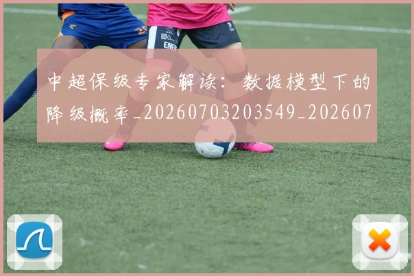 中超保级专家解读：数据模型下的降级概率_20260703203549_20260716184434