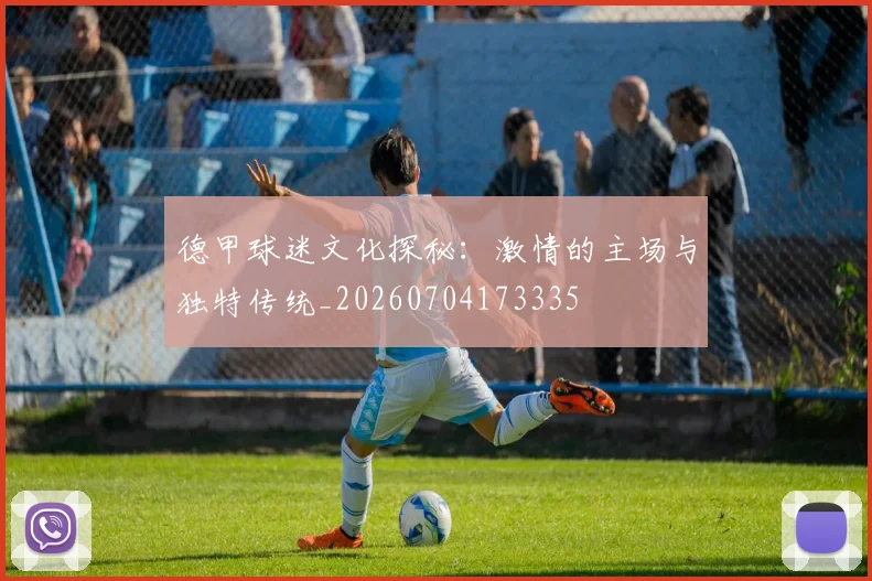 德甲球迷文化探秘：激情的主场与独特传统_20260704173335