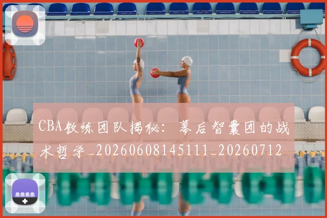 CBA教练团队揭秘：幕后智囊团的战术哲学_20260608145111_20260712045115