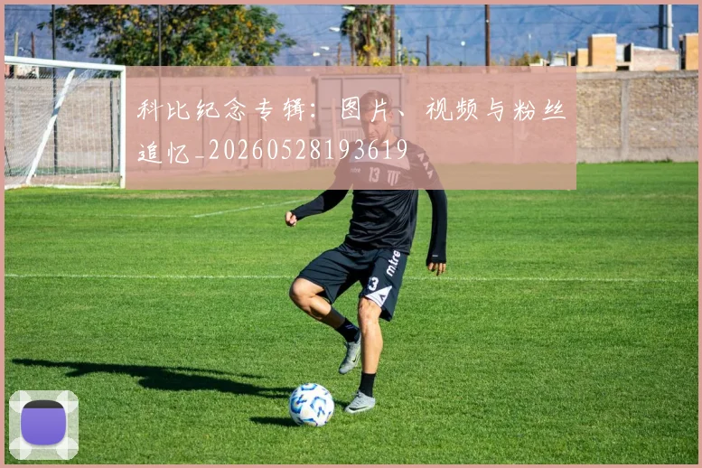 科比纪念专辑:图片、视频与粉丝追忆_20260528193619