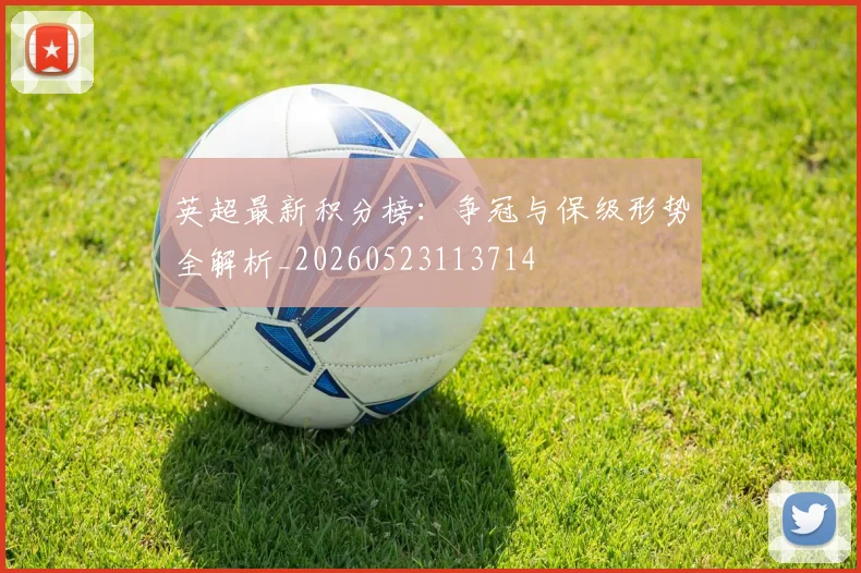 英超最新积分榜:争冠与保级形势全解析_20260523113714