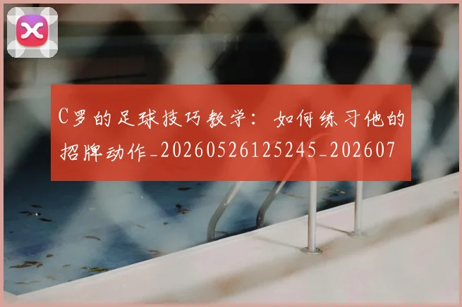 C罗的足球技巧教学:如何练习他的招牌动作_20260526125245_20260701213807