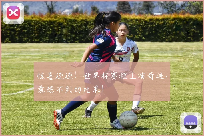 惊喜连连!世界杯赛程上演奇迹,意想不到的结果!