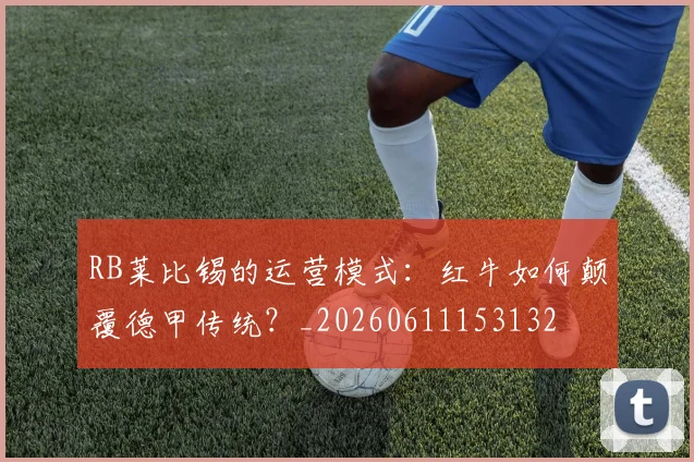 RB莱比锡的运营模式:红牛如何颠覆德甲传统?_20260611153132