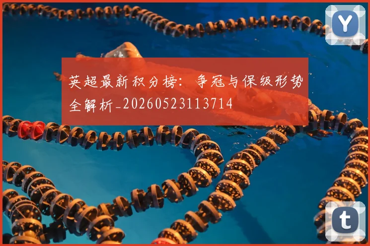 英超最新积分榜：争冠与保级形势全解析_20260523113714