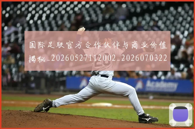 国际足联官方合作伙伴与商业价值揭秘_20260527112002_20260703224910