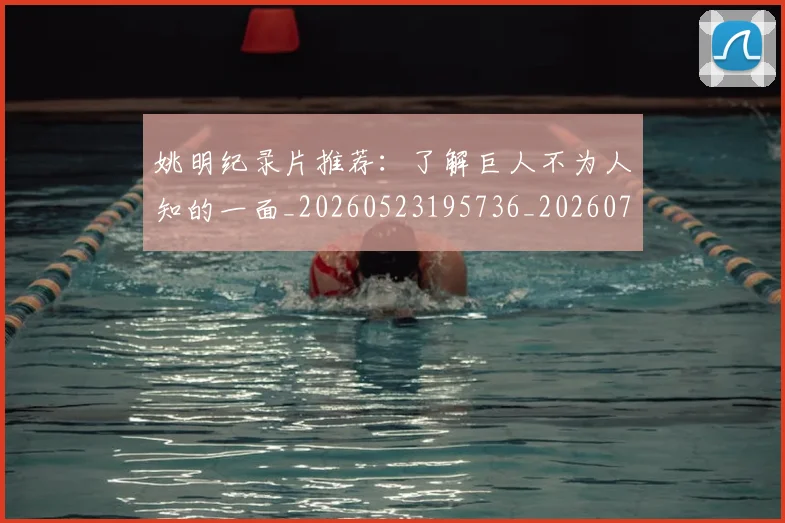 姚明纪录片推荐:了解巨人不为人知的一面_20260523195736_20260703232938