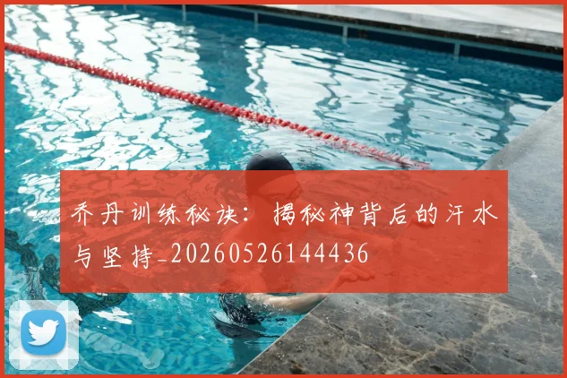 乔丹训练秘诀:揭秘神背后的汗水与坚持_20260526144436