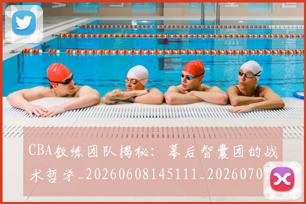 CBA教练团队揭秘：幕后智囊团的战术哲学_20260608145111_20260701210856