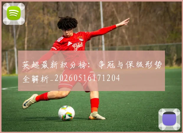 英超最新积分榜：争冠与保级形势全解析_20260516171204