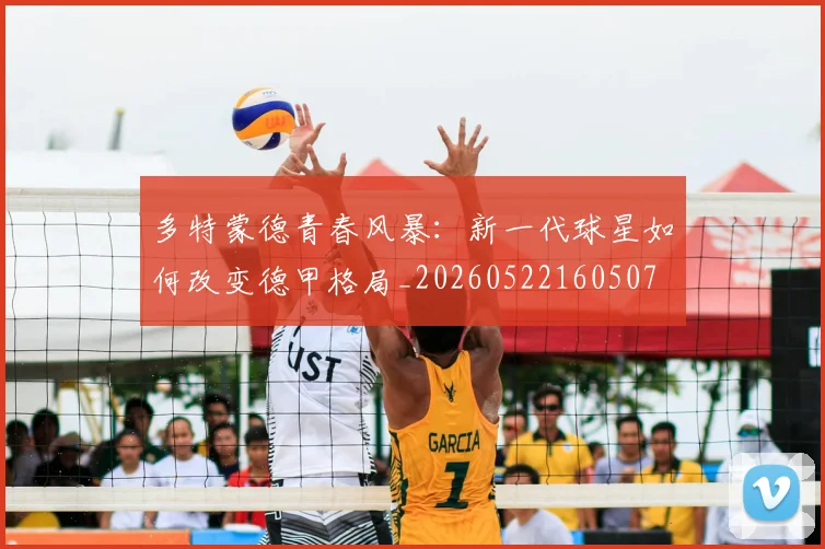 多特蒙德青春风暴:新一代球星如何改变德甲格局_20260522160507