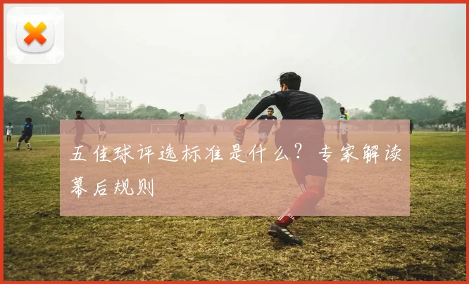 五佳球评选标准是什么？专家解读幕后规则