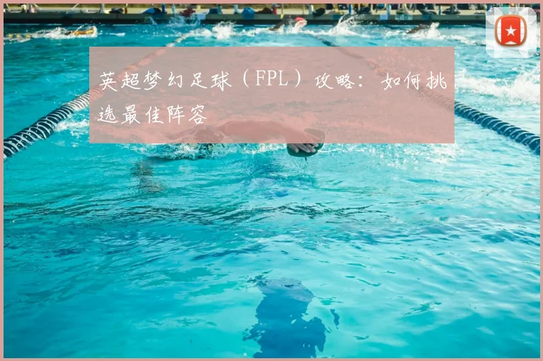 英超梦幻足球（FPL）攻略：如何挑选最佳阵容