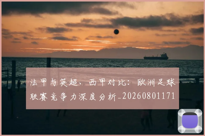 法甲与英超、西甲对比：欧洲足球联赛竞争力深度分析_20260801171259