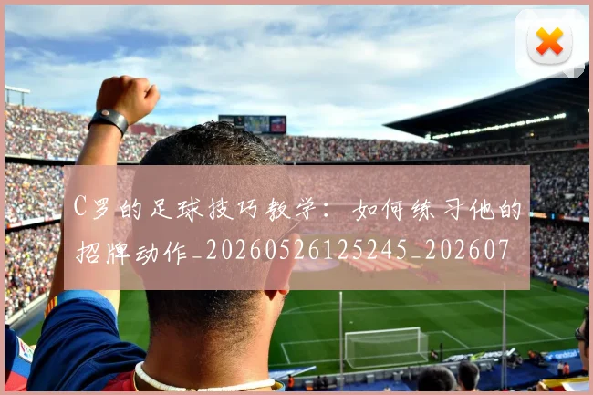 C罗的足球技巧教学：如何练习他的招牌动作_20260526125245_20260701213807