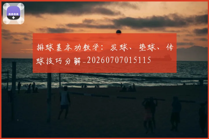 排球基本功教学：发球、垫球、传球技巧分解_20260707015115