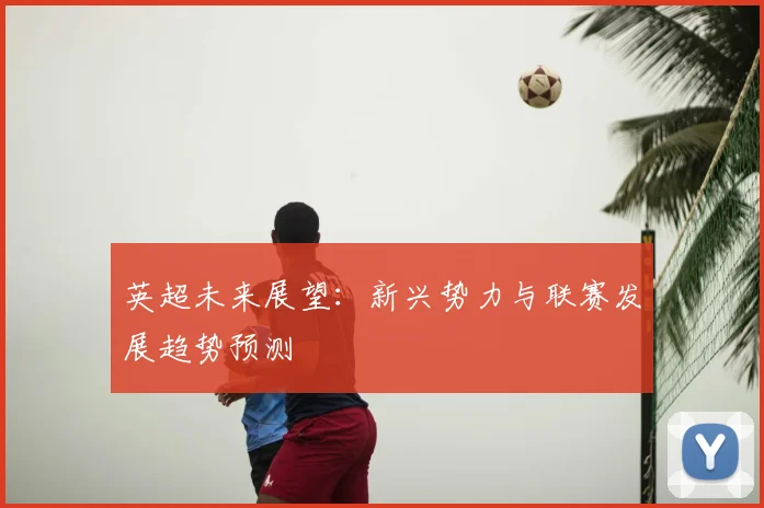 英超未来展望：新兴势力与联赛发展趋势预测