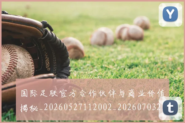 国际足联官方合作伙伴与商业价值揭秘_20260527112002_20260703224910_20260719170251